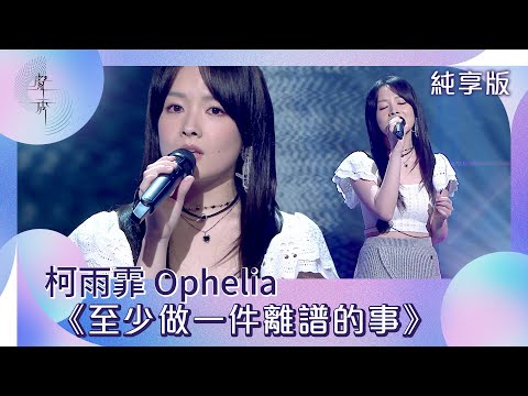 聲秀｜純享版｜柯雨霏 Ophelia《至少做一件離譜的事》｜綜藝｜音樂｜選秀