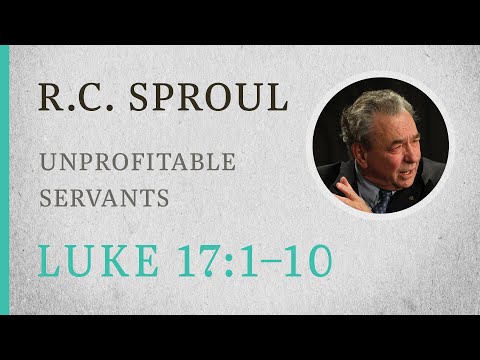 Unprofitable Servants (Luke 17:1–10) — A Sermon by R.C. Sproul