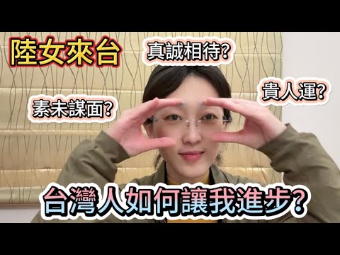 陸女來台:被不認識的台灣人幫助了,讓我更進一步,貴人運附體,真誠相待才能走更遠