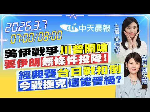 【3/7即時新聞】美伊戰爭"川普開嗆"要伊朗"無條件投降!"經典賽"台日戰扣倒""今戰捷克"還能晉級?|孫怡琳/劉又嘉報新聞20260307@中天新聞CtiNews