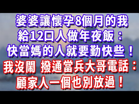 婆婆讓懷孕8個月的我,給12口人做年夜飯:快當媽的人就要勤快些!我沒閙,淡定撥通當兵大哥電話:顧家人一個也別放過!#深夜講故事#為人處世#生活經驗#情感故事#故事#小說#戀愛#情感#婚姻