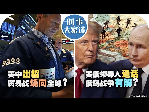 2/11【时事大家谈】美中过招 贸易战烧向全球？美俄领导人通话 俄乌战争有解？