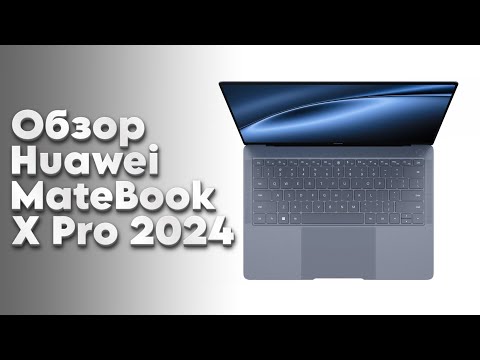 Обзор флагманского ноутбука Huawei Matebook X Pro 2024 года - меньше килограмма!