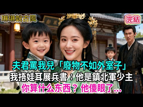 【古言】夫君罵我兒「廢物不如外室子」我捂娃耳展兵書：他是鎮北軍少主你算什么东西？ 他傻眼了...#古言 #爱情 #完結 #前妻 #大女主 #渣男 #綠茶 #打臉