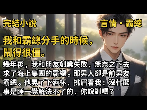 【完結小說】我和霸總分手的時候,鬧得很僵。幾年後,我和朋友創業失敗,無奈之下去求了前男友霸總。他晃了下酒杯,挑眉看我:沒什麼事是睡一覺解決不了的,你說對嗎?#一口氣看完 #小說 #完結 #甜文 #霸總