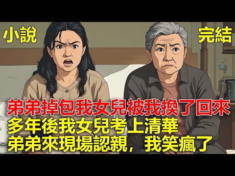 弟弟將他孩子跟我女兒掉包，我發現後又換了回來，多年後，我女兒考上清華，弟弟來現場認親，我笑瘋了！
