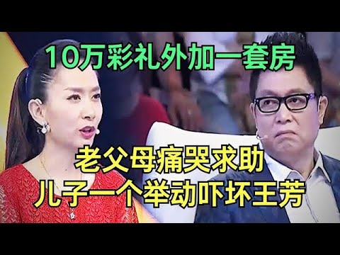 10万彩礼外加一套房，不给不结婚，农村女孩拿捏儿子当舔狗，老父母痛哭求助，儿子一个举动王芳吓出冷汗【王芳王为念调解】