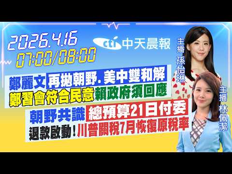 【4/16即時新聞】鄭麗文再拋朝野.美中雙和解鄭習會符合民意 賴政府須回應朝野共識總預算21日付委退款啟動!川普關稅7月恢復原稅率|孫怡琳/林佩潔報新聞20260416@中天新聞CtiNews