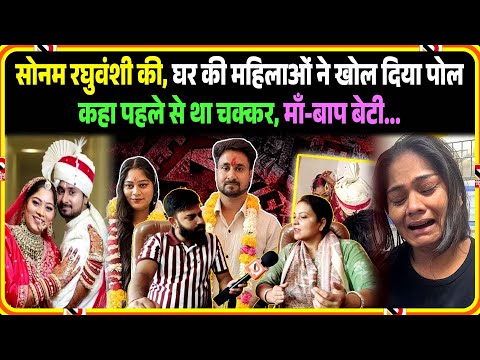 Sonam Raghuvanshi की, घर की महिलाओं ने खोल दिया पोल कहा पहले से था चक्कर, माँ-बाप बेटी...
