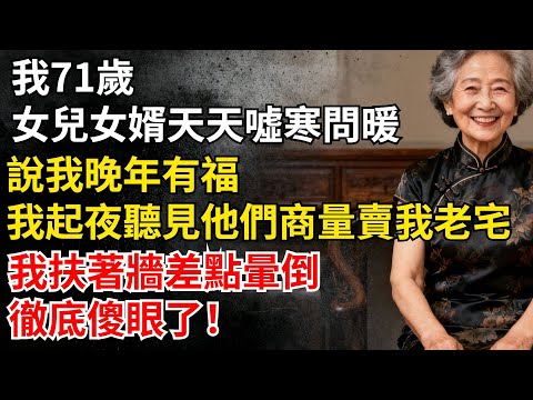 我71歲女兒女婿天天噓寒問暖，説我晚年有福，可昨夜我起夜聽見他們商量賣我老宅，我扶着牆差點暈倒，徹底傻眼了！#家庭#老年#婚姻#情感#家庭矛盾#晚年生活