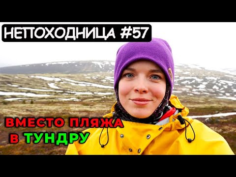 УШЛА В ПОХОД НА СЕВЕР НА 19 ДНЕЙ! СТРАНА БЕЗ ГРАНИЦ. НАЧАЛО. НЕПОХОДНИЦА