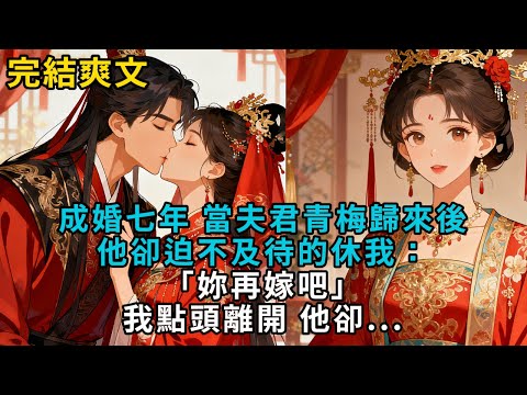【完結爽文】成婚七年，當夫君青梅歸來後，他卻迫不及待的休我：「妳再嫁吧。」我點頭離開，他卻...#小説 #原創 #古風 #爽文 #有聲書 #打臉 #綠茶 #大女主 #逆襲