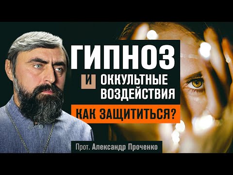 Гипноз и Оккультные воздействия. Как защититься? (прот. Александр Проченко)