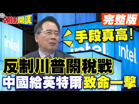 反制川普關稅戰 中國組合拳揮向英特爾.谷歌 | 蔡正元:手段真高!【頭條開講】完整版 @頭條開講HeadlinesTalk