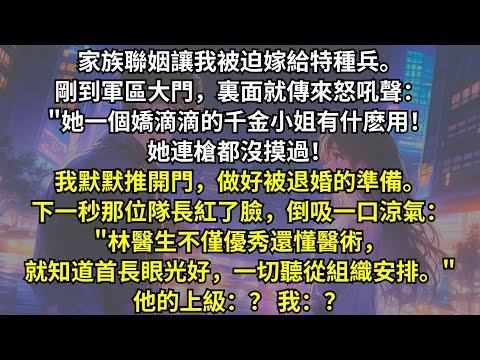 聯姻讓我被迫嫁給特種兵。剛到軍區大門就傳來怒吼："千金小姐有什麽用！連槍都沒摸過！我推開門做好被退婚準備。下一秒那位隊長倒吸一口涼氣："林醫生不僅優秀還懂醫術，一切聽從組織安排。"他的上級：？ 我：？