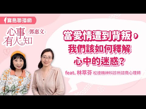 當愛情遭到背叛，我們該如何釋解心中的迷惑？  - 鄧惠文 專訪 林萃芬 諮商心理師 松德精神科診所 -【心事有人知】20240329
