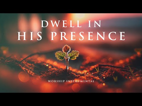 DWELL IN HIS PRESENCE - Soothing Worship Instrumental for Prayer, Devotion, and Peace