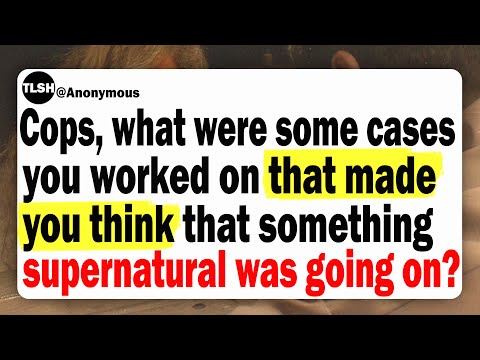 Cops, What Cases You Worked On That Made You Think That Something Supernatural Was Going On?