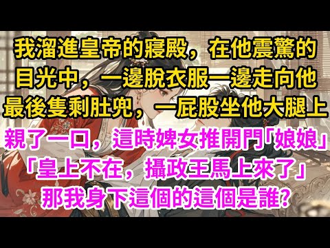 我溜進皇帝的寢殿，在他震驚的目光中，一邊脫衣服一邊走向他。最後隻剩肚兜，一屁股坐他大腿上，親了一口。這時婢女急匆匆推開門｢娘娘，皇上不在，攝政王馬上來了｣，那我身下這個是誰？#古言#甜文#爽文