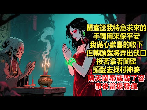 閨蜜送我一個特意求來的手鐲用來保平安，我滿心歡喜的收下，但轉頭就將手鐲弄出個缺口，接著連忙拿著閨蜜的頭髮去找村裏的神婆，隔天，閨蜜就出了車禍毀了容，事後當場發瘋