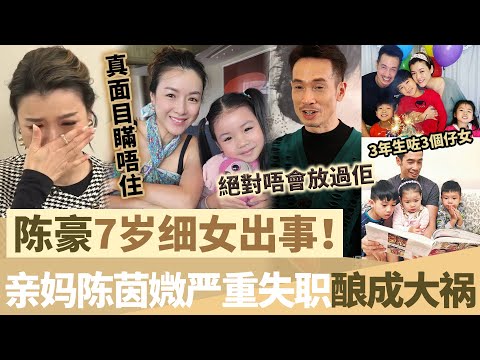 突發！陳豪7歲細女出事！專家指「母親嚴重失職」釀成大禍，陳茵媺美女人妻真面目瞞唔住？陳豪崩潰直言：呢件事絕對唔會放過佢！【鯉娛記】