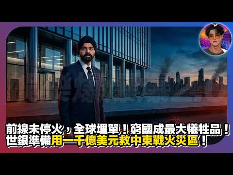【前線未停火,全球埋單】窮國成最大犧牲品!世銀準備用一千億美元救中東戰火災區|娛樂爆爆爆2.0