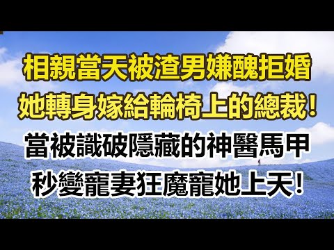 相親當天被渣男嫌醜拒婚,她轉身嫁給輪椅上的總裁!當被識破隱藏的神醫馬甲,秒變寵妻狂魔寵她上天!#幸福敲門 #為人處世 #生活經驗 #情感故事
