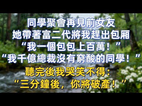 同學聚會再見前女友，她帶著富二代將我趕出包厢：“我一個包包上百萬！”“我千億總裁沒有窮酸的同學！”聽完後我哭笑不得：“三分鐘後，你將破產！”