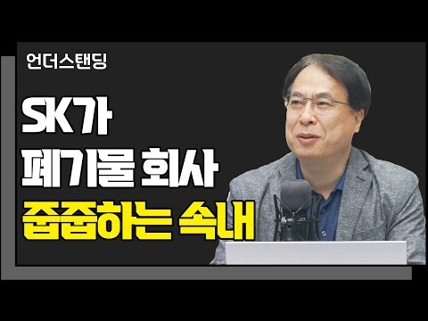 SK가 폐기물 회사 줍줍하는 속내 f. 코리아모니터 김수헌 편집장_언더스탠딩