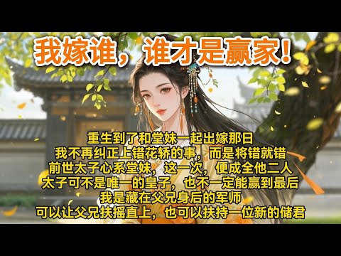 重生到了和堂妹一起出嫁那日。我不再纠正上错花轿的事，而是将错就错。前世，太子心系堂妹，恨我占了太子#小说 #一口气看完 #爽文 #情感 #大女主 #重生 #复仇 #宫廷 #夺权 #古风 #小说 #虐恋