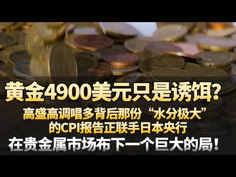 黄金4900美元只是诱饵？高盛高调唱多背后，那份“水分极大”的CPI报告正联手日本央行在贵金属市场布下一个巨大的局！