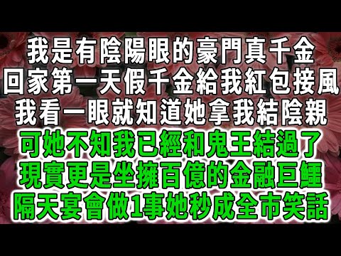 我是有陰陽眼的豪門真千金，回家第一天假千金給我紅包接風，我看一眼就知道她拿我結陰親，可她不知我已經和鬼王結過了，現實更是坐擁百億的金融巨鱷，隔天宴會做1事她秒成全市笑話！#荷上清風 #爽文