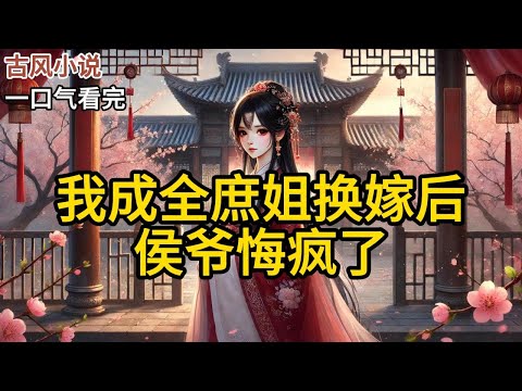 【完结】大婚当天，我被刚休回家的庶姐迷晕，她穿着我的嫁衣上了花轿嫁进了侯府。我醒来后，大闹喜堂，庶姐羞愤难当，最后被族长关进佛堂。婚后，侯爷《我成全庶姐换嫁后，侯爷悔疯了》#有声小说 #小说 N216
