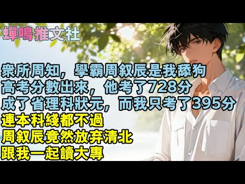 眾所周知，學霸周敘辰是我舔狗。高考分數出來，他考了728分，成了省理科狀元，而我只考了395分，連本科線都不過，周敘辰竟然放棄清北，跟我一起讀大專。#校園 #愛情 #小說