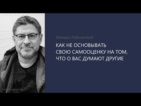 КАК НЕ ОСНОВЫВАТЬ СВОЮ САМООЦЕНКУ НА ТОМ, ЧТО О ВАС ДУМАЮТ ДРУГИЕ?  Михаил Лабковский