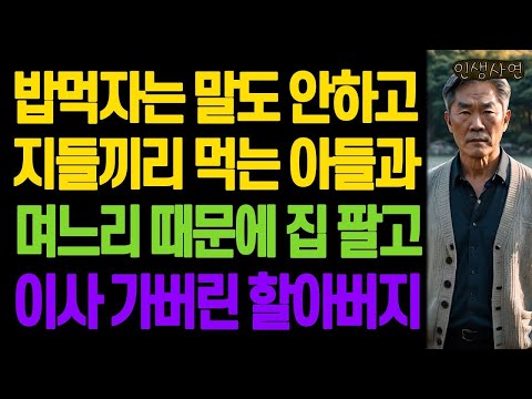 밥먹자는 말도 안하고 지들끼리 먹는 아들과 며느리 때문에 집 팔고 이사 가버린 할아버지 노년의 삶의 지혜 행복한 노후생활 부모자식갈등 사연 이야기 오디오북