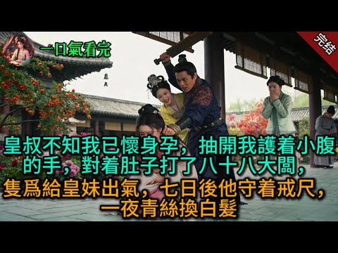 皇叔不知我已懷身孕，抽開我護着小腹的手，對着肚子打了八十八大闆，隻爲給皇妹出氣，七日後他守着戒尺，一夜青絲換白髮.