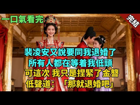 完結古言爽文：裴凌安又說要同我退婚了。所有人都在等着我低頭。可這次，我只是捏緊了金簪，低聲道：「那就退婚吧。」