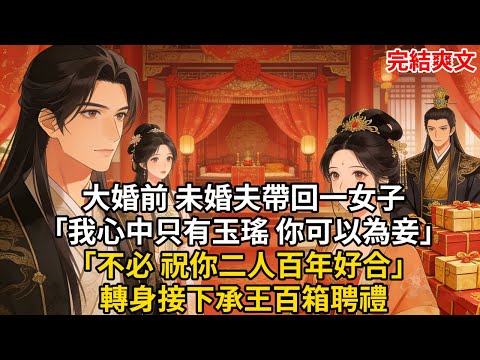 大婚前 未婚夫帶回一女子「我心中只有玉瑤 你可以為妾」「不必 祝你二人百年好合」轉身接下承王百箱聘禮#古言 #小説 #古風 #愛情 #情感故事 #爽文 #完結