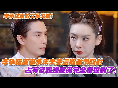 笑死!憑什麼戚薇李承鉉多年夫妻還能激情四射,因為李承鉉又爭又搶!占有欲超強戚薇完全被控制了!