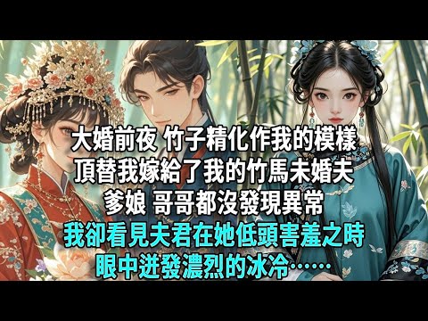 大婚前夜，竹子精化作我的模樣頂替我嫁給了我的竹馬未婚夫。爹娘、哥哥都沒發現異常，我卻看見夫君在她低頭害羞之時，眼中迸發濃烈的冰冷……