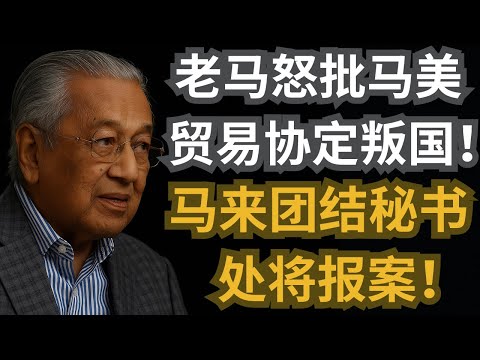 老马怒批马美贸易协定“叛国”！马来团结秘书处将报案！