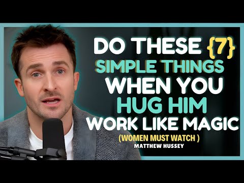 Do These 7 Simple Things When You Hug A Man To Make Him Want You More || Mtthew Hussey Relationship