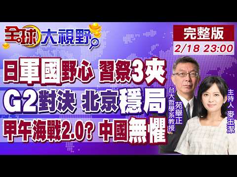 日本軍國野心碰瓷 習"外交.經濟.軍事"施壓!G2雙核驅動 川普求和!苑舉正:中國無懼"甲午海戰2.0"【全球大視野】20260218完整版‪@全球大視野Global_Vision