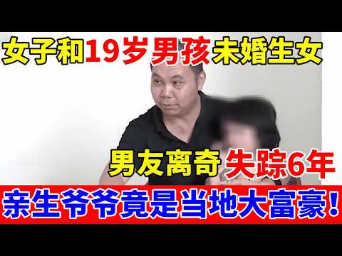 女子和19岁男孩未婚生女,男友离奇失踪6年,亲生爷爷竟是当地大富豪!【人间真情录】