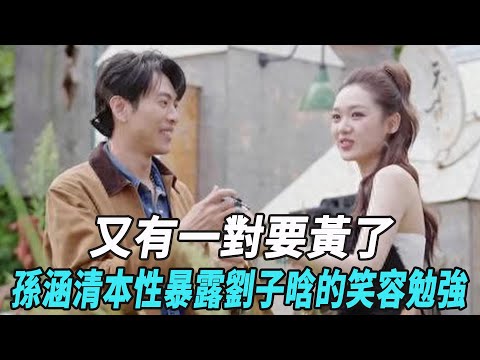 又有一對要黃了!孫涵清本性暴露,劉子晗的笑容勉強,兩人沒那麽恩愛!!#言承旭#杜海濤#哈妮克孜#馬伯騫#錢莊#徐明浩#張純燁#娛樂星八卦KOR