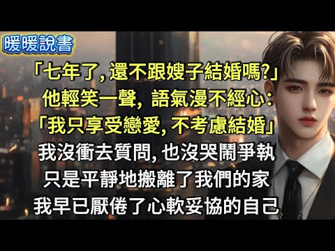 「七年了，還不跟嫂子結婚嗎？」   他輕笑一聲，語氣漫不經心：「我只享受戀愛，不考慮結婚！」我沒衝去質問，也沒哭鬧爭執。只是平靜地搬離了我們的家。我早已厭倦了那個心軟妥協的自己。