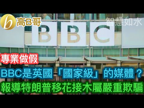 BBC是英國「國家級」的媒體？ 報道特朗普移花接木屬嚴重欺騙［智慧如水 - 高B哥 GBG］