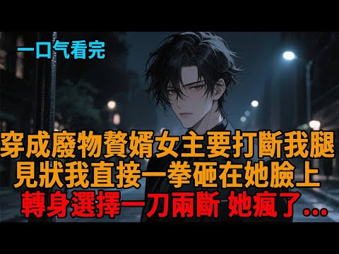 【爽文】剛穿成廢物贅婿男配，管家帶著保鑣威脅：「小姐說了，再鬧就打斷妳腿！」我看著他們冷笑，一拳砸碎桌角，一腳踹飛保鑣，全場瞬間炸了！#爽文 #逆襲 #小說推薦 #一口氣看完