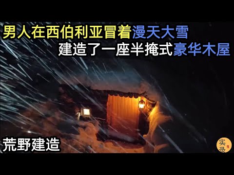 男人在西伯利亚，冒着漫天大雪，建造了一座半掩式豪华木屋#荒野建造#游牧一家#助眠#睡前视频#户外 #野外生存#失眠#深夜失眠#助眠 #解压视频